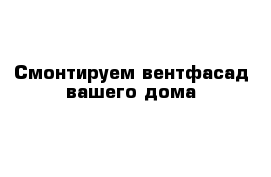 Смонтируем вентфасад вашего дома